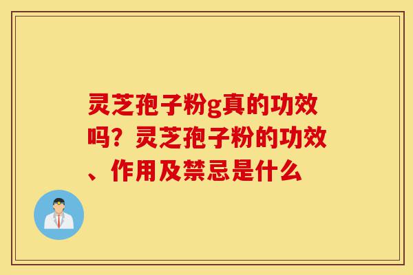 灵芝孢子粉g真的功效吗?灵芝孢子粉的功效、作用及禁忌是什么-第1张图片-灵芝之家 灵芝孢子粉g真的功效吗?灵芝孢子粉的功效、作用及禁忌是什么-第1张图片-灵芝之家