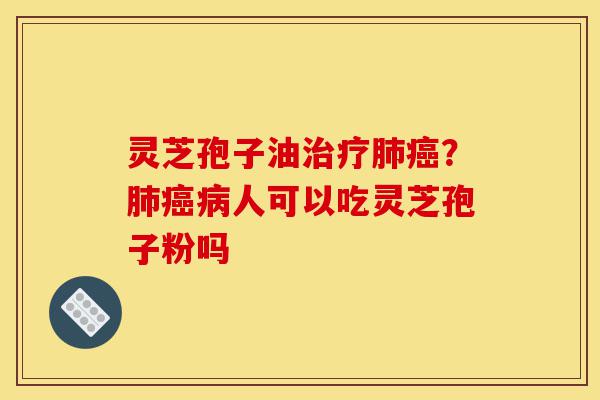 灵芝孢子油治疗肺癌?肺癌病人可以吃灵芝孢子粉吗-第1张图片-灵芝之家 灵芝孢子油治疗肺癌?肺癌病人可以吃灵芝孢子粉吗-第1张图片-灵芝之家