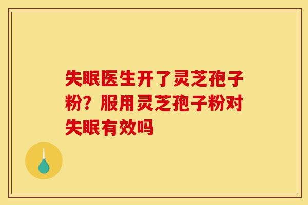 失眠医生开了灵芝孢子粉?服用灵芝孢子粉对失眠有效吗-第1张图片-灵芝之家 失眠医生开了灵芝孢子粉?服用灵芝孢子粉对失眠有效吗-第1张图片-灵芝之家