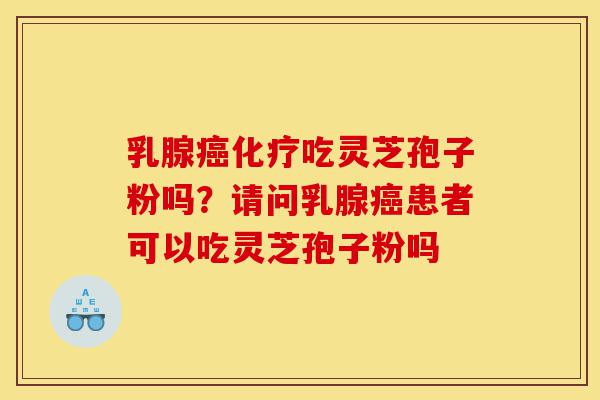乳腺癌化疗吃灵芝孢子粉吗?请问乳腺癌患者可以吃灵芝孢子粉吗-第1张图片-灵芝之家 乳腺癌化疗吃灵芝孢子粉吗?请问乳腺癌患者可以吃灵芝孢子粉吗-第1张图片-灵芝之家