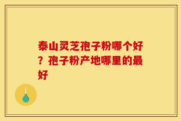 泰山灵芝孢子粉哪个好?孢子粉产地哪里的最好-第1张图片-灵芝之家 泰山灵芝孢子粉哪个好?孢子粉产地哪里的最好-第1张图片-灵芝之家