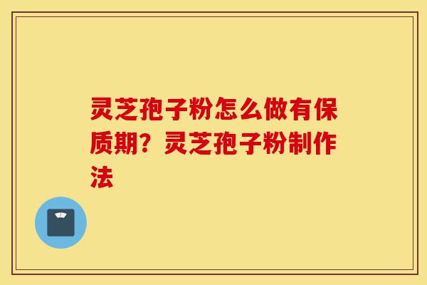 灵芝孢子粉怎么做有保质期?灵芝孢子粉制作法-第1张图片-灵芝之家 灵芝孢子粉怎么做有保质期?灵芝孢子粉制作法-第1张图片-灵芝之家