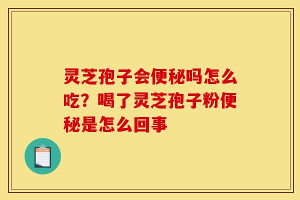 灵芝孢子会便秘吗怎么吃?喝了灵芝孢子粉便秘是怎么回事-第1张图片-灵芝之家 灵芝孢子会便秘吗怎么吃?喝了灵芝孢子粉便秘是怎么回事-第1张图片-灵芝之家