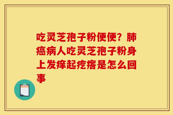 吃灵芝孢子粉便便?肺癌病人吃灵芝孢子粉身上发痒起疙瘩是怎么回事-第1张图片-灵芝之家 吃灵芝孢子粉便便?肺癌病人吃灵芝孢子粉身上发痒起疙瘩是怎么回事-第1张图片-灵芝之家