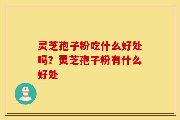 灵芝孢子粉吃什么好处吗?灵芝孢子粉有什么好处-第1张图片-灵芝之家 灵芝孢子粉吃什么好处吗?灵芝孢子粉有什么好处-第1张图片-灵芝之家