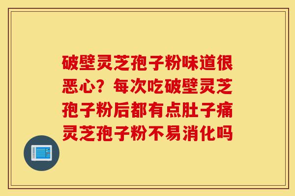破壁灵芝孢子粉味道很恶心?每次吃破壁灵芝孢子粉后都有点肚子痛灵芝孢子粉不易消化吗-第1张图片-灵芝之家 破壁灵芝孢子粉味道很恶心?每次吃破壁灵芝孢子粉后都有点肚子痛灵芝孢子粉不易消化吗-第1张图片-灵芝之家