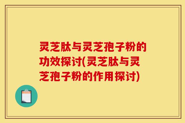灵芝肽与灵芝孢子粉的功效探讨(灵芝肽与灵芝孢子粉的作用探讨)-第1张图片-灵芝之家 灵芝肽与灵芝孢子粉的功效探讨(灵芝肽与灵芝孢子粉的作用探讨)-第1张图片-灵芝之家