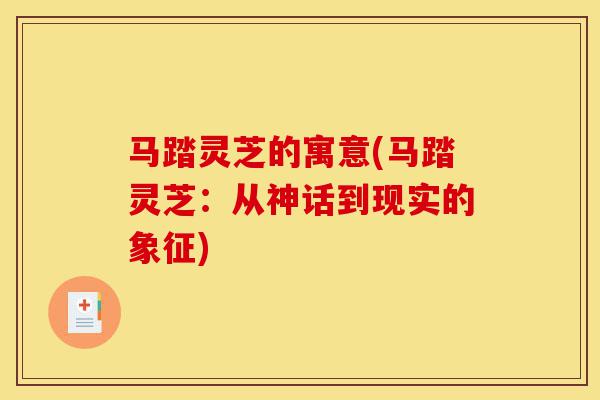 马踏灵芝的寓意(马踏灵芝:从神话到现实的象征)-第1张图片-灵芝之家 马踏灵芝的寓意(马踏灵芝:从神话到现实的象征)-第1张图片-灵芝之家