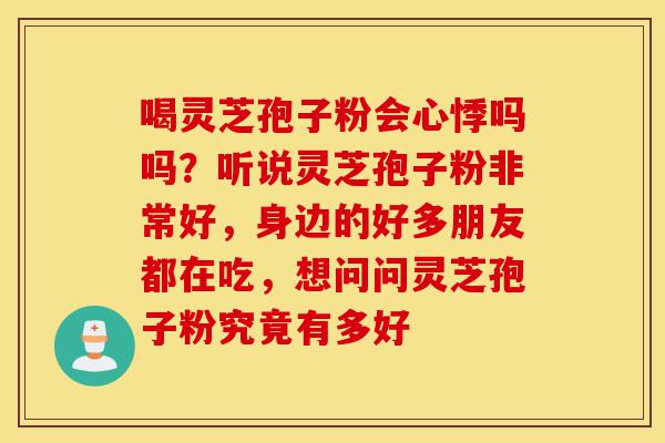 喝灵芝孢子粉会心悸吗吗?听说灵芝孢子粉非常好,身边的好多朋友都在吃,想问问灵芝孢子粉究竟有多好-第1张图片-灵芝之家 喝灵芝孢子粉会心悸吗吗?听说灵芝孢子粉非常好,身边的好多朋友都在吃,想问问灵芝孢子粉究竟有多好-第1张图片-灵芝之家