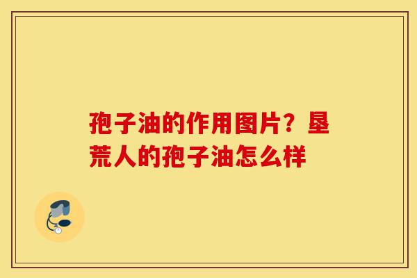 孢子油的作用图片?垦荒人的孢子油怎么样-第1张图片-灵芝之家 孢子油的作用图片?垦荒人的孢子油怎么样-第1张图片-灵芝之家