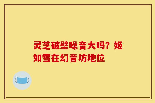 灵芝破壁噪音大吗？姬如雪在幻音坊地位-第1张图片-灵芝之家