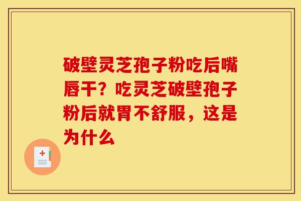 破壁灵芝孢子粉吃后嘴唇干?吃灵芝破壁孢子粉后就胃不舒服,这是为什么-第1张图片-灵芝之家 破壁灵芝孢子粉吃后嘴唇干?吃灵芝破壁孢子粉后就胃不舒服,这是为什么-第1张图片-灵芝之家