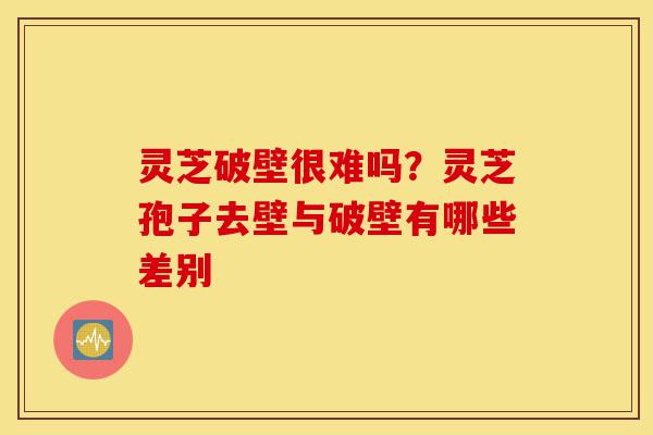 灵芝破壁很难吗?灵芝孢子去壁与破壁有哪些差别-第1张图片-灵芝之家 灵芝破壁很难吗?灵芝孢子去壁与破壁有哪些差别-第1张图片-灵芝之家