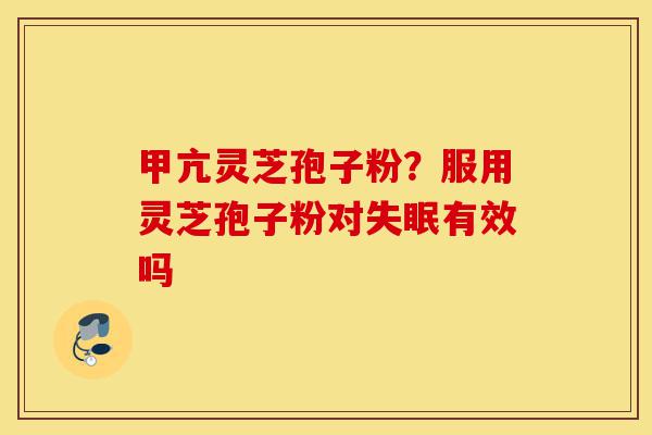 甲亢灵芝孢子粉?服用灵芝孢子粉对失眠有效吗-第1张图片-灵芝之家 甲亢灵芝孢子粉?服用灵芝孢子粉对失眠有效吗-第1张图片-灵芝之家