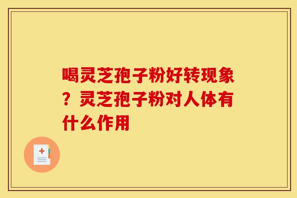 喝灵芝孢子粉好转现象?灵芝孢子粉对人体有什么作用-第1张图片-灵芝之家 喝灵芝孢子粉好转现象?灵芝孢子粉对人体有什么作用-第1张图片-灵芝之家