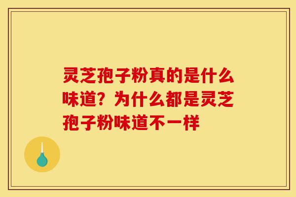 灵芝孢子粉真的是什么味道?为什么都是灵芝孢子粉味道不一样-第1张图片-灵芝之家 灵芝孢子粉真的是什么味道?为什么都是灵芝孢子粉味道不一样-第1张图片-灵芝之家