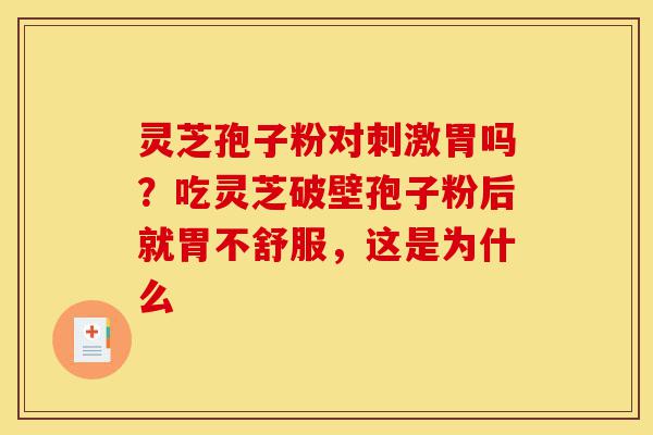 灵芝孢子粉对刺激胃吗?吃灵芝破壁孢子粉后就胃不舒服,这是为什么-第1张图片-灵芝之家 灵芝孢子粉对刺激胃吗?吃灵芝破壁孢子粉后就胃不舒服,这是为什么-第1张图片-灵芝之家
