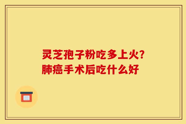 灵芝孢子粉吃多上火？肺癌手术后吃什么好-第1张图片-灵芝之家
