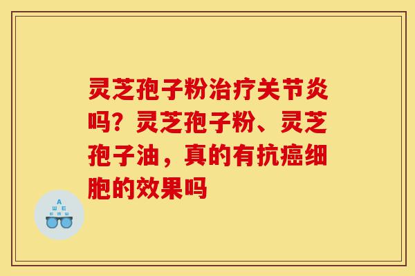 灵芝孢子粉治疗关节炎吗?灵芝孢子粉、灵芝孢子油,真的有抗癌细胞的效果吗-第1张图片-灵芝之家 灵芝孢子粉治疗关节炎吗?灵芝孢子粉、灵芝孢子油,真的有抗癌细胞的效果吗-第1张图片-灵芝之家