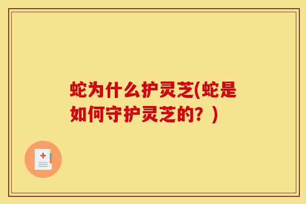 蛇为什么护灵芝(蛇是如何守护灵芝的?)-第1张图片-灵芝之家 蛇为什么护灵芝(蛇是如何守护灵芝的?)-第1张图片-灵芝之家