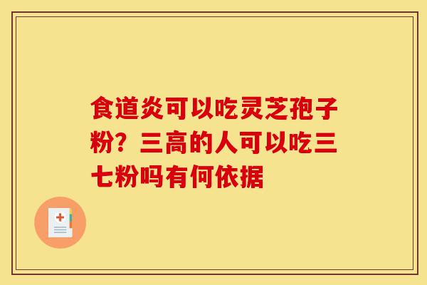 食道炎可以吃灵芝孢子粉?三高的人可以吃三七粉吗有何依据-第1张图片-灵芝之家 食道炎可以吃灵芝孢子粉?三高的人可以吃三七粉吗有何依据-第1张图片-灵芝之家
