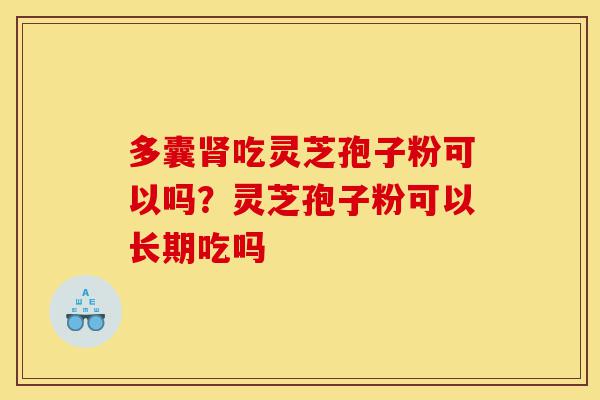 多囊肾吃灵芝孢子粉可以吗?灵芝孢子粉可以长期吃吗-第1张图片-灵芝之家 多囊肾吃灵芝孢子粉可以吗?灵芝孢子粉可以长期吃吗-第1张图片-灵芝之家