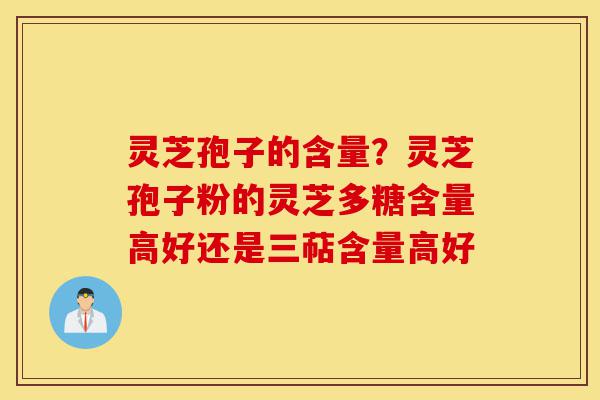 灵芝孢子的含量?灵芝孢子粉的灵芝多糖含量高好还是三萜含量高好-第1张图片-灵芝之家 灵芝孢子的含量?灵芝孢子粉的灵芝多糖含量高好还是三萜含量高好-第1张图片-灵芝之家