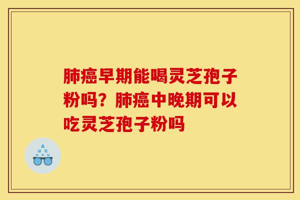 肺癌早期能喝灵芝孢子粉吗?肺癌中晚期可以吃灵芝孢子粉吗-第1张图片-灵芝之家 肺癌早期能喝灵芝孢子粉吗?肺癌中晚期可以吃灵芝孢子粉吗-第1张图片-灵芝之家