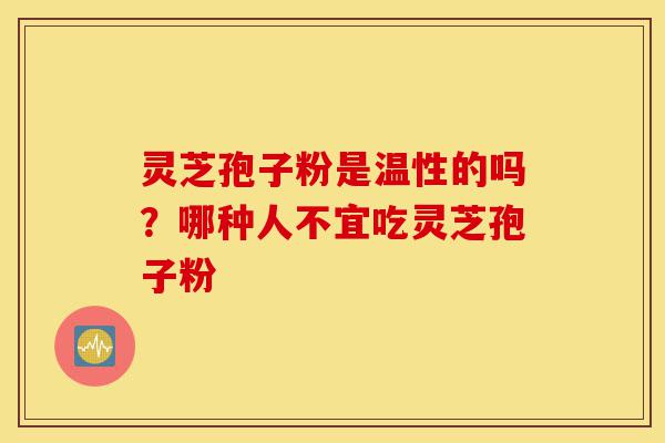 灵芝孢子粉是温性的吗?哪种人不宜吃灵芝孢子粉-第1张图片-灵芝之家 灵芝孢子粉是温性的吗?哪种人不宜吃灵芝孢子粉-第1张图片-灵芝之家