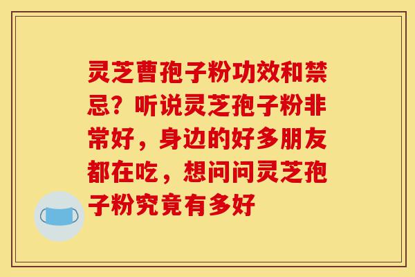 灵芝曹孢子粉功效和禁忌?听说灵芝孢子粉非常好,身边的好多朋友都在吃,想问问灵芝孢子粉究竟有多好-第1张图片-灵芝之家 灵芝曹孢子粉功效和禁忌?听说灵芝孢子粉非常好,身边的好多朋友都在吃,想问问灵芝孢子粉究竟有多好-第1张图片-灵芝之家