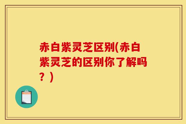 赤白紫灵芝区别(赤白紫灵芝的区别你了解吗?)-第1张图片-灵芝之家 赤白紫灵芝区别(赤白紫灵芝的区别你了解吗?)-第1张图片-灵芝之家
