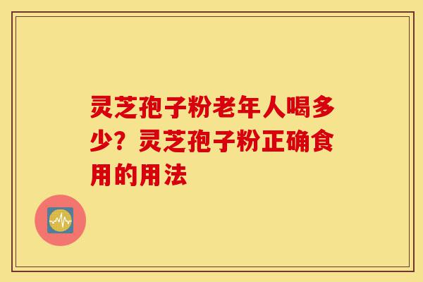 灵芝孢子粉老年人喝多少?灵芝孢子粉正确食用的用法-第1张图片-灵芝之家 灵芝孢子粉老年人喝多少?灵芝孢子粉正确食用的用法-第1张图片-灵芝之家