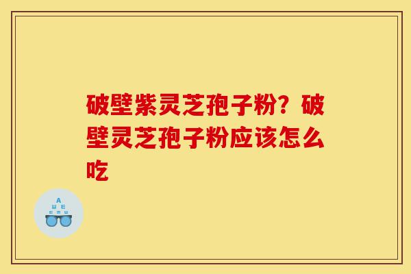 破壁紫灵芝孢子粉?破壁灵芝孢子粉应该怎么吃-第1张图片-灵芝之家 破壁紫灵芝孢子粉?破壁灵芝孢子粉应该怎么吃-第1张图片-灵芝之家