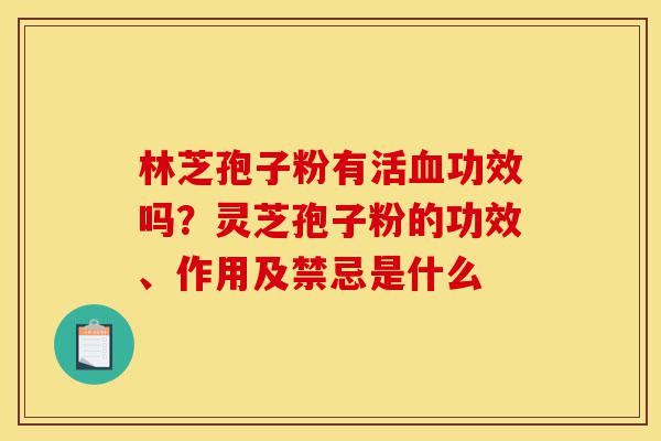 林芝孢子粉有活血功效吗?灵芝孢子粉的功效、作用及禁忌是什么-第1张图片-灵芝之家 林芝孢子粉有活血功效吗?灵芝孢子粉的功效、作用及禁忌是什么-第1张图片-灵芝之家