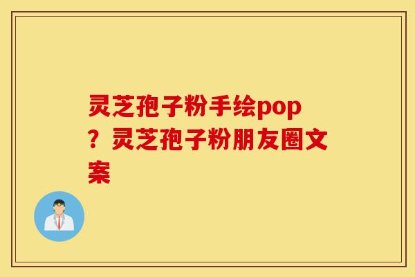 灵芝孢子粉手绘pop?灵芝孢子粉朋友圈文案-第1张图片-灵芝之家 灵芝孢子粉手绘pop?灵芝孢子粉朋友圈文案-第1张图片-灵芝之家