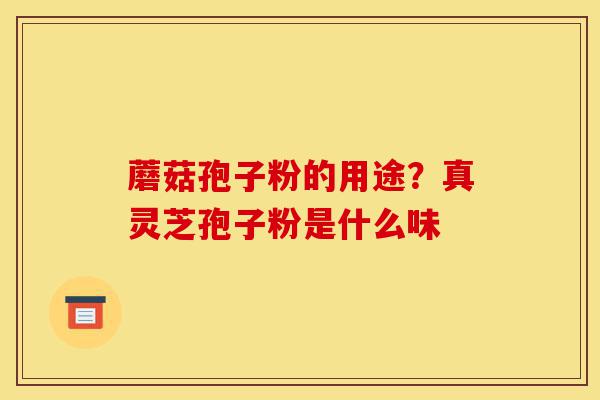 蘑菇孢子粉的用途?真灵芝孢子粉是什么味-第1张图片-灵芝之家 蘑菇孢子粉的用途?真灵芝孢子粉是什么味-第1张图片-灵芝之家