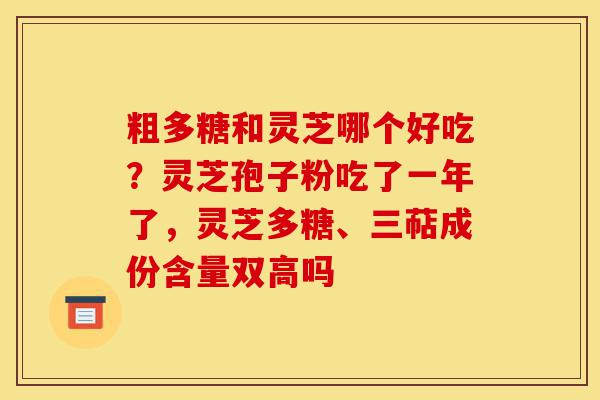 粗多糖和灵芝哪个好吃?灵芝孢子粉吃了一年了,灵芝多糖、三萜成份含量双高吗-第1张图片-灵芝之家 粗多糖和灵芝哪个好吃?灵芝孢子粉吃了一年了,灵芝多糖、三萜成份含量双高吗-第1张图片-灵芝之家