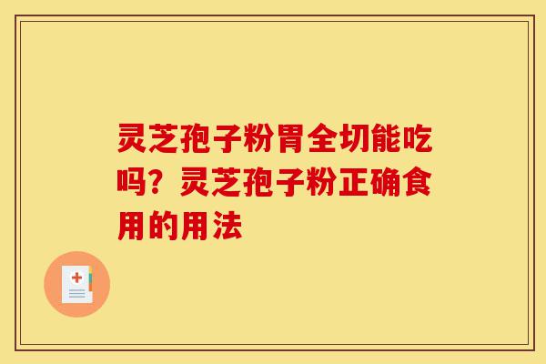 灵芝孢子粉胃全切能吃吗?灵芝孢子粉正确食用的用法-第1张图片-灵芝之家 灵芝孢子粉胃全切能吃吗?灵芝孢子粉正确食用的用法-第1张图片-灵芝之家