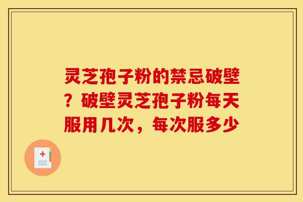 灵芝孢子粉的禁忌破壁?破壁灵芝孢子粉每天服用几次,每次服多少-第1张图片-灵芝之家 灵芝孢子粉的禁忌破壁?破壁灵芝孢子粉每天服用几次,每次服多少-第1张图片-灵芝之家