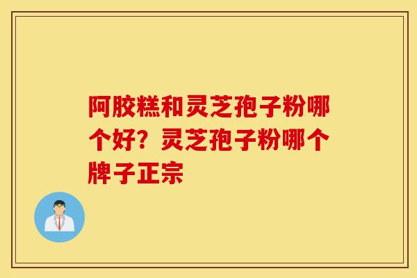 阿胶糕和灵芝孢子粉哪个好?灵芝孢子粉哪个牌子正宗-第1张图片-灵芝之家 阿胶糕和灵芝孢子粉哪个好?灵芝孢子粉哪个牌子正宗-第1张图片-灵芝之家