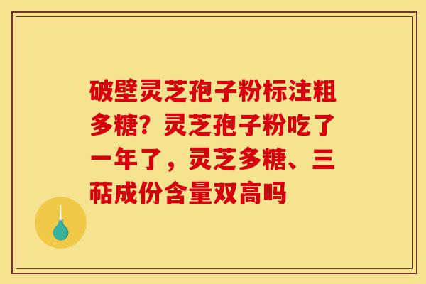 破壁灵芝孢子粉标注粗多糖?灵芝孢子粉吃了一年了,灵芝多糖、三萜成份含量双高吗-第1张图片-灵芝之家 破壁灵芝孢子粉标注粗多糖?灵芝孢子粉吃了一年了,灵芝多糖、三萜成份含量双高吗-第1张图片-灵芝之家