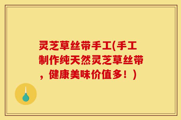 灵芝草丝带手工(手工制作纯天然灵芝草丝带,健康美味价值多!)-第1张图片-灵芝之家 灵芝草丝带手工(手工制作纯天然灵芝草丝带,健康美味价值多!)-第1张图片-灵芝之家
