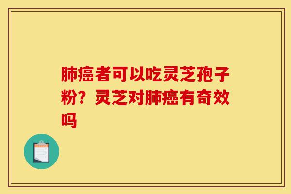 肺癌者可以吃灵芝孢子粉?灵芝对肺癌有奇效吗-第1张图片-灵芝之家 肺癌者可以吃灵芝孢子粉?灵芝对肺癌有奇效吗-第1张图片-灵芝之家