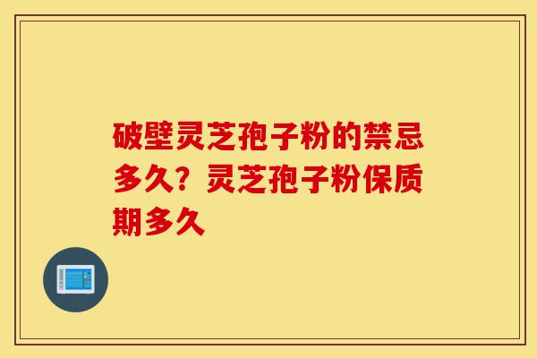 破壁灵芝孢子粉的禁忌多久?灵芝孢子粉保质期多久-第1张图片-灵芝之家 破壁灵芝孢子粉的禁忌多久?灵芝孢子粉保质期多久-第1张图片-灵芝之家