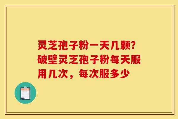 灵芝孢子粉一天几颗?破壁灵芝孢子粉每天服用几次,每次服多少-第1张图片-灵芝之家 灵芝孢子粉一天几颗?破壁灵芝孢子粉每天服用几次,每次服多少-第1张图片-灵芝之家