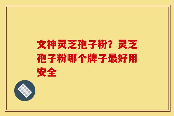 文神灵芝孢子粉?灵芝孢子粉哪个牌子最好用安全-第1张图片-灵芝之家 文神灵芝孢子粉?灵芝孢子粉哪个牌子最好用安全-第1张图片-灵芝之家