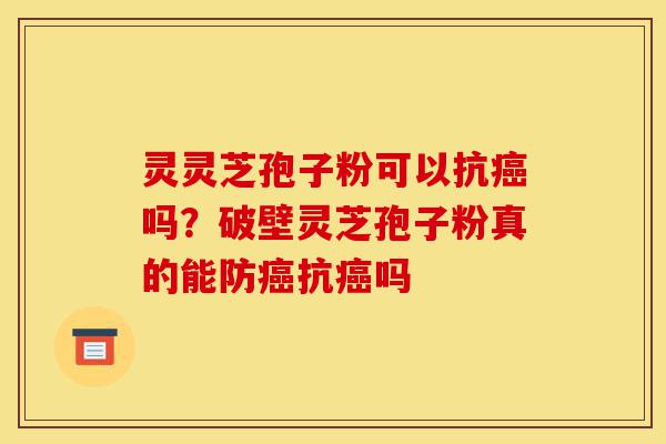 灵灵芝孢子粉可以抗癌吗?破壁灵芝孢子粉真的能防癌抗癌吗-第1张图片-灵芝之家 灵灵芝孢子粉可以抗癌吗?破壁灵芝孢子粉真的能防癌抗癌吗-第1张图片-灵芝之家