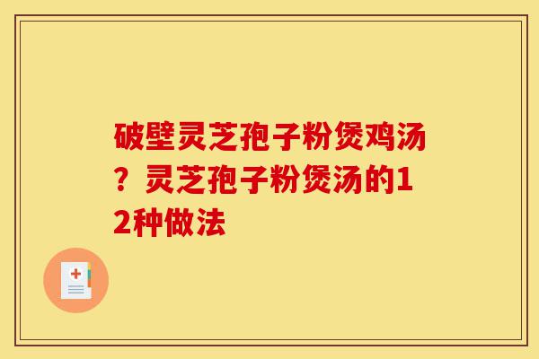 破壁灵芝孢子粉煲鸡汤?灵芝孢子粉煲汤的12种做法-第1张图片-灵芝之家 破壁灵芝孢子粉煲鸡汤?灵芝孢子粉煲汤的12种做法-第1张图片-灵芝之家