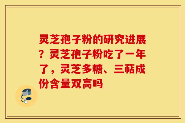灵芝孢子粉的研究进展?灵芝孢子粉吃了一年了,灵芝多糖、三萜成份含量双高吗-第1张图片-灵芝之家 灵芝孢子粉的研究进展?灵芝孢子粉吃了一年了,灵芝多糖、三萜成份含量双高吗-第1张图片-灵芝之家