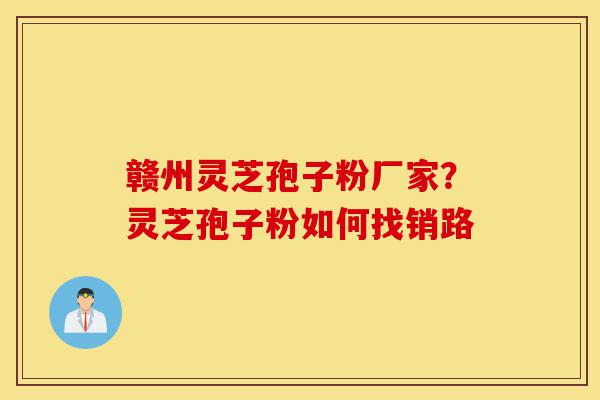 赣州灵芝孢子粉厂家?灵芝孢子粉如何找销路-第1张图片-灵芝之家 赣州灵芝孢子粉厂家?灵芝孢子粉如何找销路-第1张图片-灵芝之家